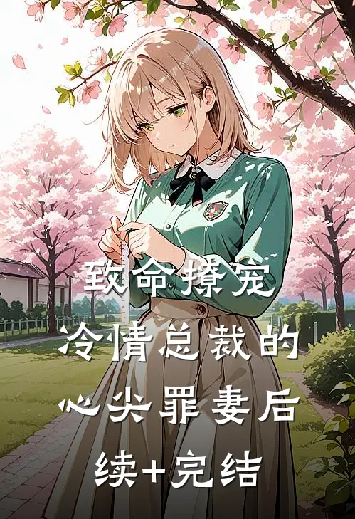 致命撩宠：冷情总裁的心尖罪妻后续+完结