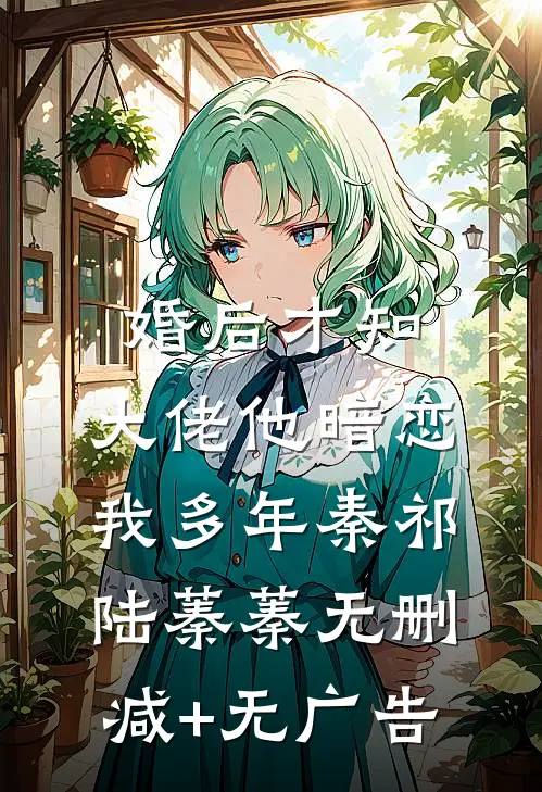 婚后才知，大佬他暗恋我多年秦祁陆蓁蓁无删减+无广告