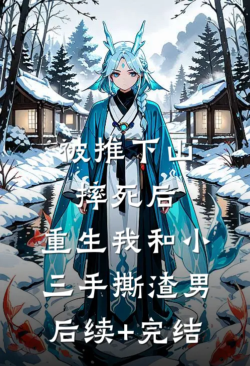 被推下山摔死后，重生我和小三手撕渣男后续+完结