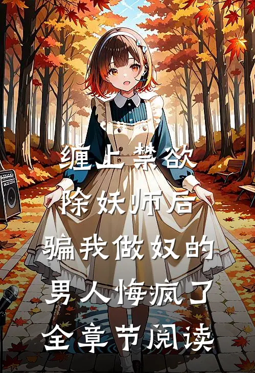 缠上禁欲除妖师后，骗我做奴的男人悔疯了全章节阅读