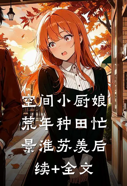 空间小厨娘：荒年种田忙景淮苏羡后续+全文