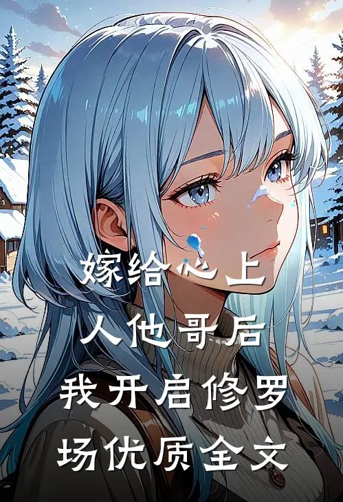 嫁给心上人他哥后，我开启修罗场优质全文