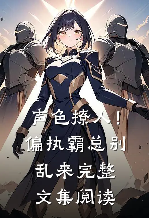 声色撩人！偏执霸总别乱来完整文集阅读