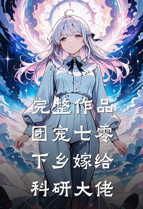 完整作品团宠七零，下乡嫁给科研大佬