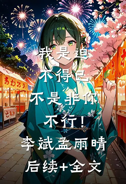 我是迫不得已，不是非你不行！李斌孟雨晴后续+全文
