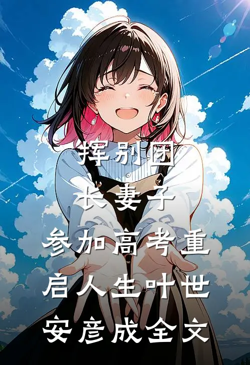 挥别团长妻子：参加高考重启人生叶世安彦成全文