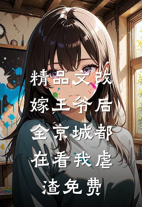 精品文改嫁王爷后,全京城都在看我虐渣免费