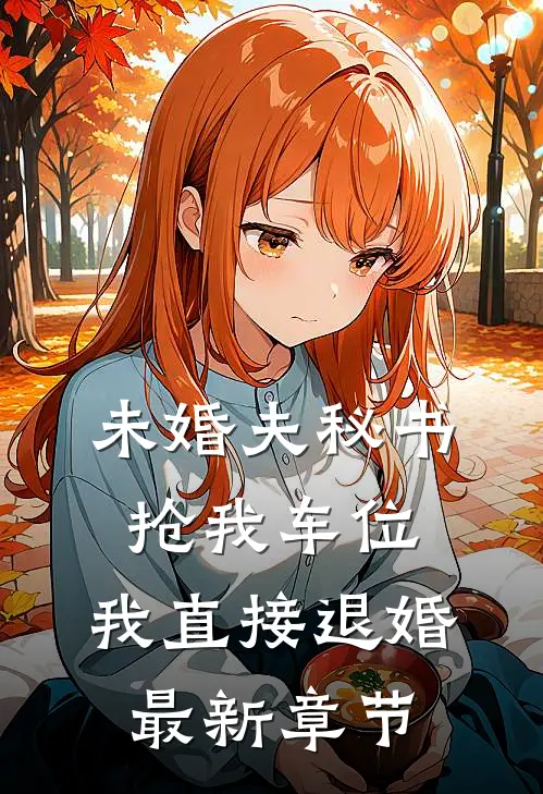 未婚夫秘书抢我车位，我直接退婚最新章节