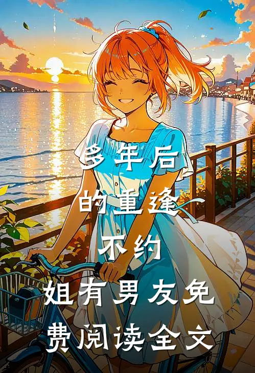 多年后的重逢，不约，姐有男友免费阅读全文