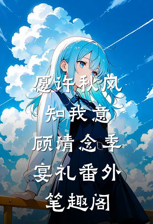 愿许秋风知我意：顾清念季宴礼番外笔趣阁