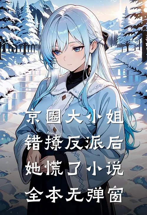 京圈大小姐错撩反派后，她慌了小说全本无弹窗