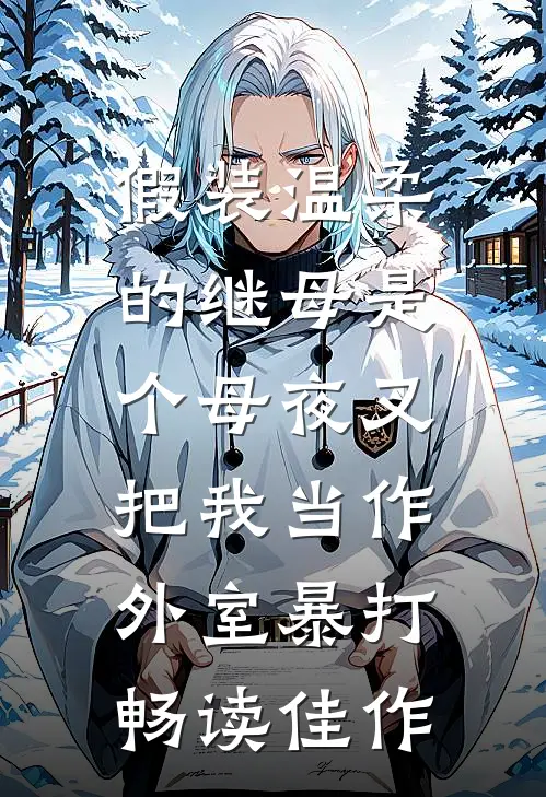 假装温柔的继母是个母夜叉，把我当作外室暴打畅读佳作