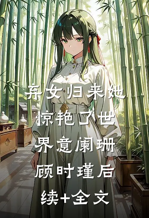 弃女归来她惊艳了世界意阑珊顾时瑾后续+全文