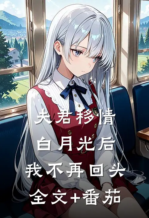 夫君移情白月光后，我不再回头全文+番茄