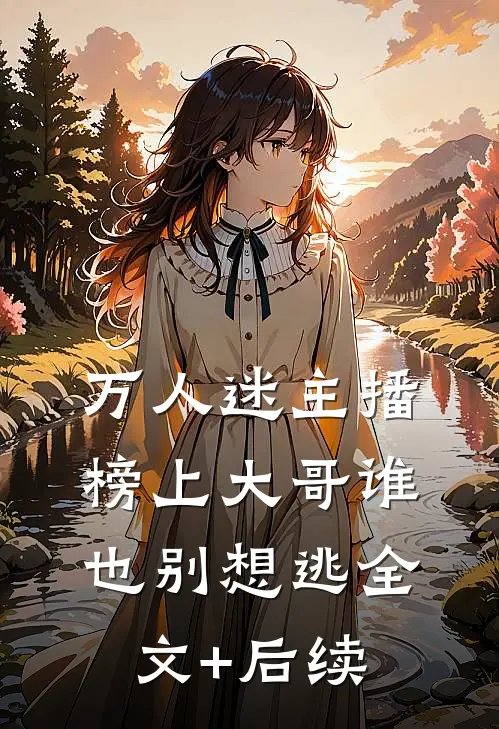 万人迷主播：榜上大哥谁也别想逃全文+后续
