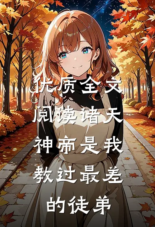 优质全文阅读诸天：神帝是我教过最差的徒弟