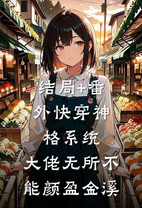结局+番外快穿神格系统，大佬无所不能颜盈金溪