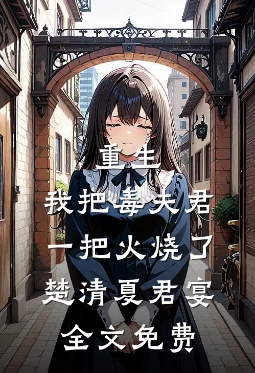 重生：我把毒夫君一把火烧了楚清夏君宴全文免费