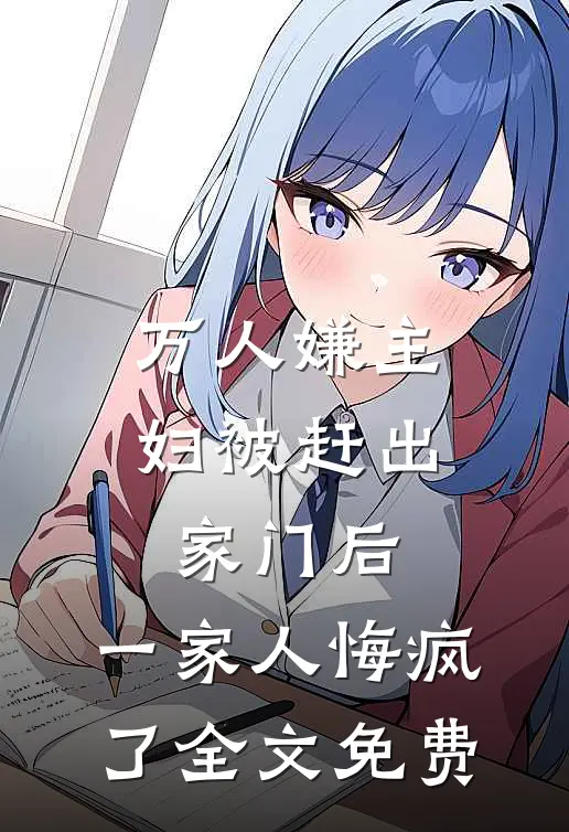 万人嫌主妇被赶出家门后，一家人悔疯了全文免费