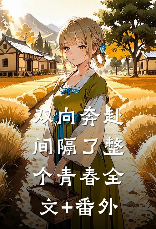 双向奔赴，间隔了整个青春全文+番外