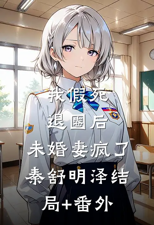 我假死退圈后，未婚妻疯了秦舒明泽结局+番外