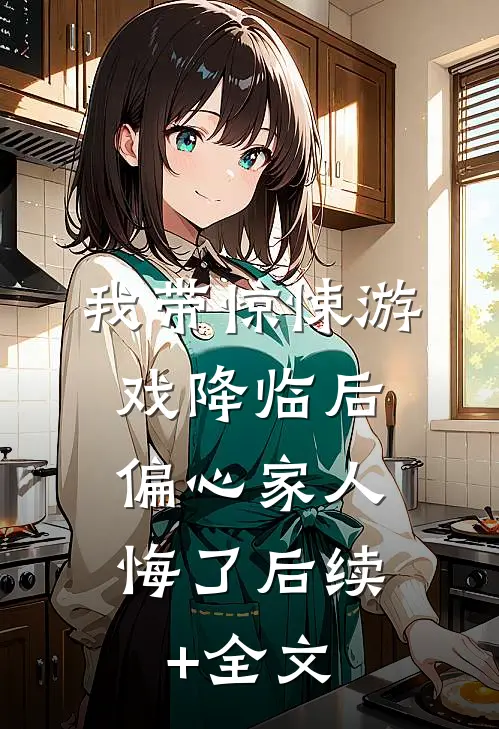 我带惊悚游戏降临后，偏心家人悔了后续+全文