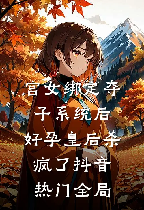 宫女绑定夺子系统后，好孕皇后杀疯了抖音热门全局