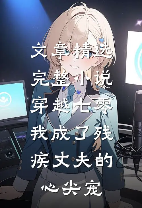 文章精选完整小说穿越七零：我成了残疾丈夫的心尖宠