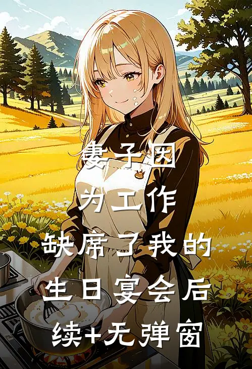 妻子因为工作，缺席了我的生日宴会后续+无弹窗