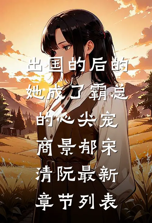 出国的后的她成了霸总的心尖宠商景郁宋清阮最新章节列表
