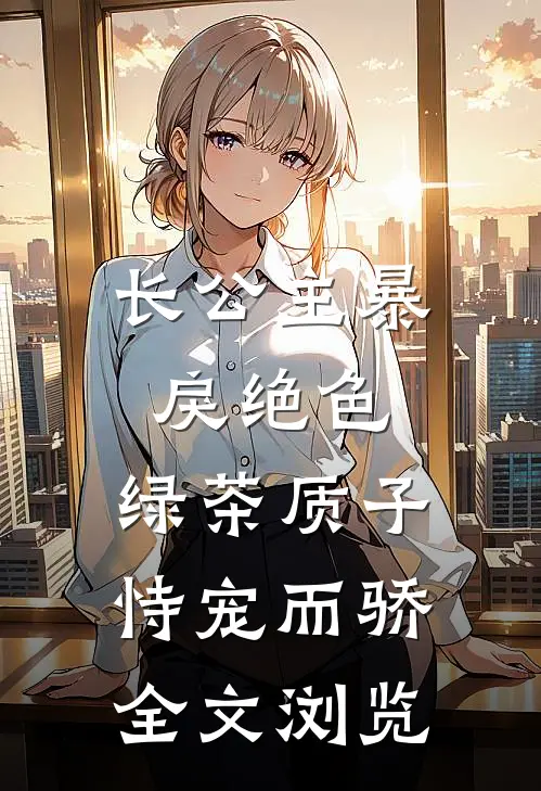 长公主暴戾绝色，绿茶质子恃宠而骄全文浏览