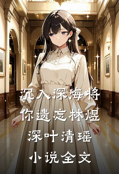 沉入深海将你遗忘林煜深叶清瑶小说全文
