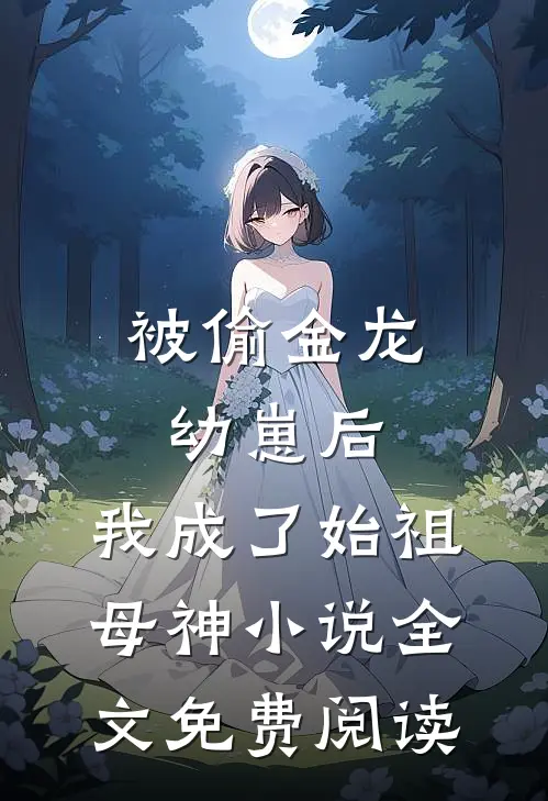 被偷金龙幼崽后，我成了始祖母神小说全文免费阅读
