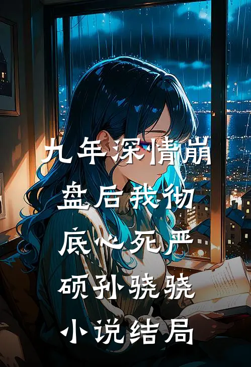 九年深情崩盘后我彻底心死严硕孙骁骁小说结局
