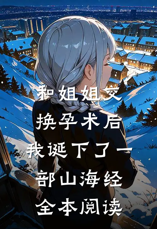和姐姐交换孕术后 ，我诞下了一部山海经全本阅读