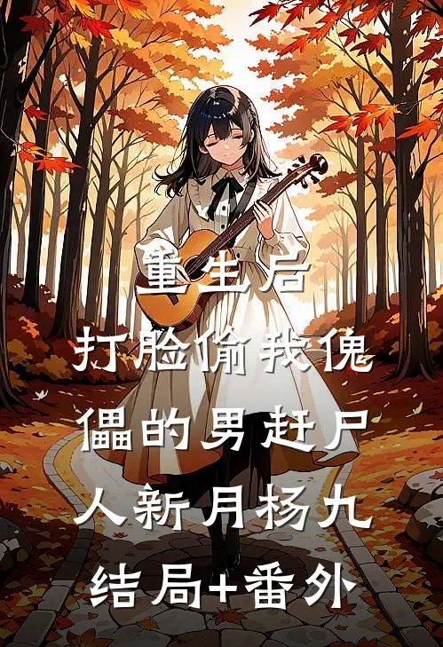 重生后，打脸偷我傀儡的男赶尸人新月杨九结局+番外