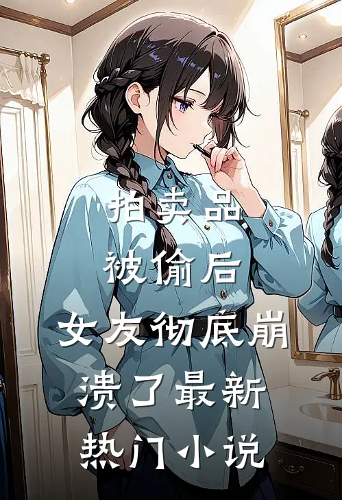 拍卖品被偷后，女友彻底崩溃了最新热门小说
