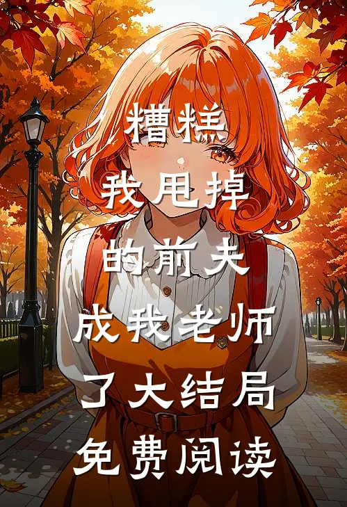 糟糕，我甩掉的前夫，成我老师了大结局免费阅读