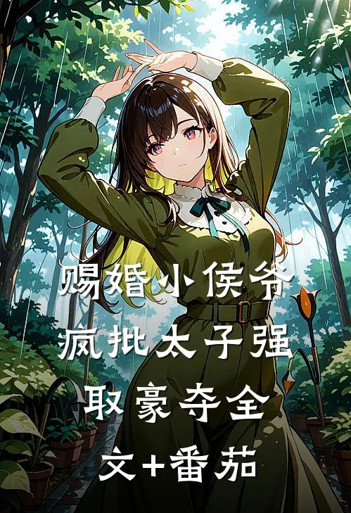 赐婚小侯爷，疯批太子强取豪夺全文+番茄