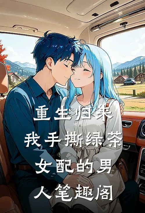 重生归来，我手撕绿茶女配的男人笔趣阁