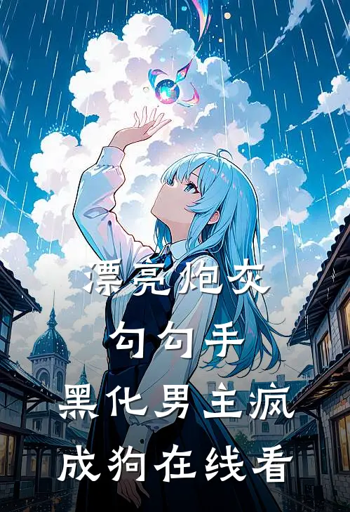 漂亮炮灰勾勾手，黑化男主疯成狗在线看