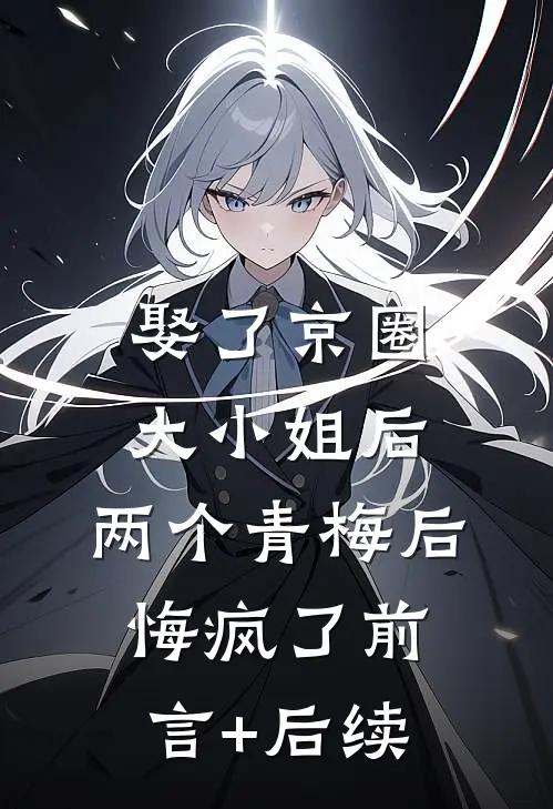 娶了京圈大小姐后，两个青梅后悔疯了前言+后续