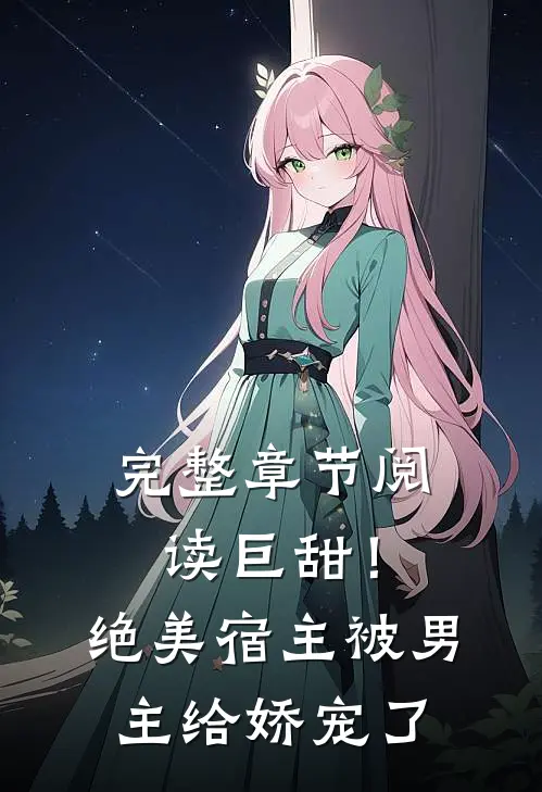 完整章节阅读巨甜！绝美宿主被男主给娇宠了