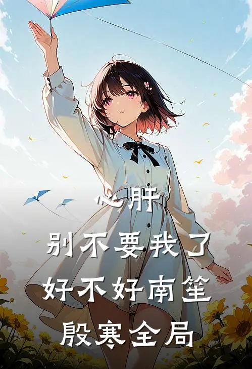 心肝，别不要我了好不好南笙殷寒全局
