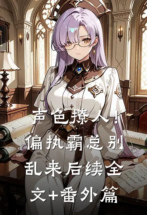 声色撩人！偏执霸总别乱来后续全文+番外篇