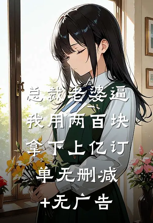 总裁老婆逼我用两百块拿下上亿订单无删减+无广告