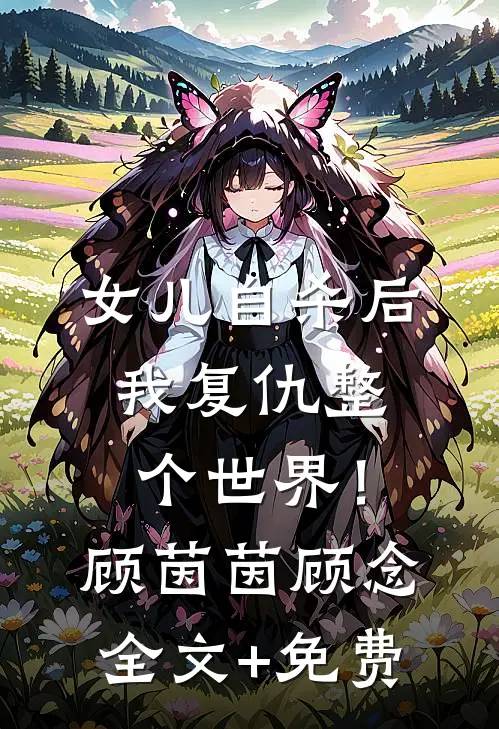 女儿自杀后，我复仇整个世界！顾茵茵顾念全文+免费
