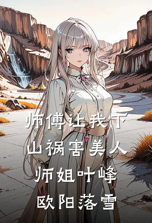 师傅让我下山祸害美人师姐叶峰欧阳落雪