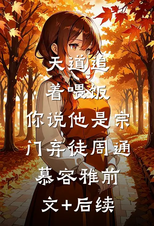 天道追着喂饭，你说他是宗门弃徒周通慕容雅前文+后续