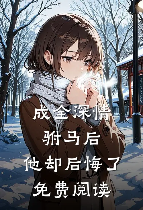 成全深情驸马后,他却后悔了免费阅读全文